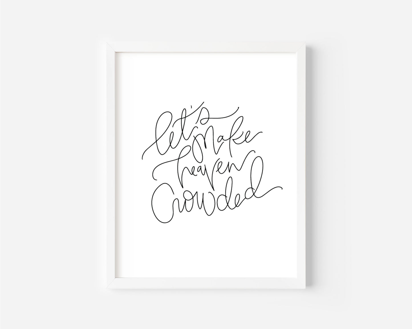 Let's Make Heaven Crowded- Black & White Art Print
